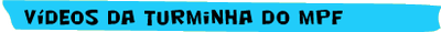 vídeos da Turminha do MPF